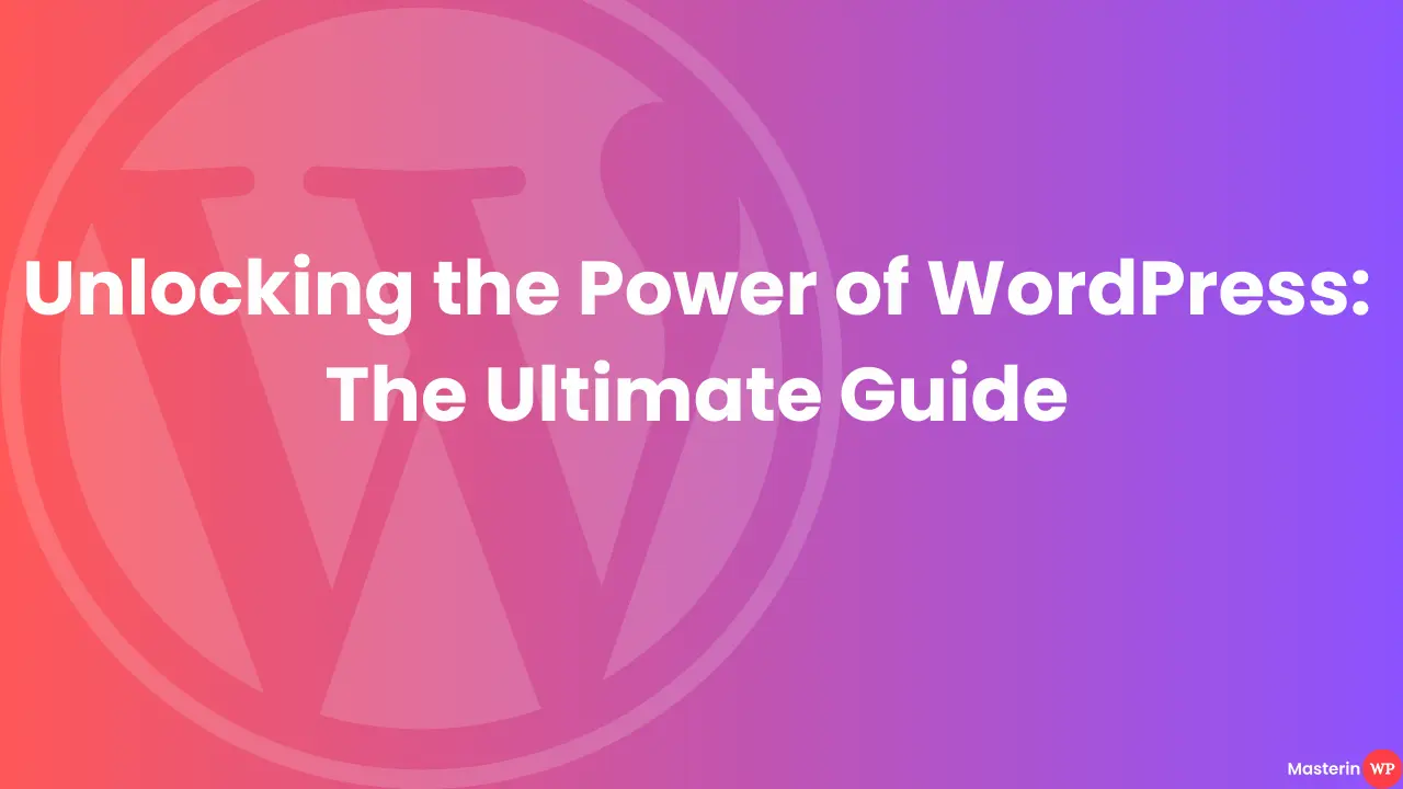 Unlocking the Power of WordPress: The Ultimate Guide